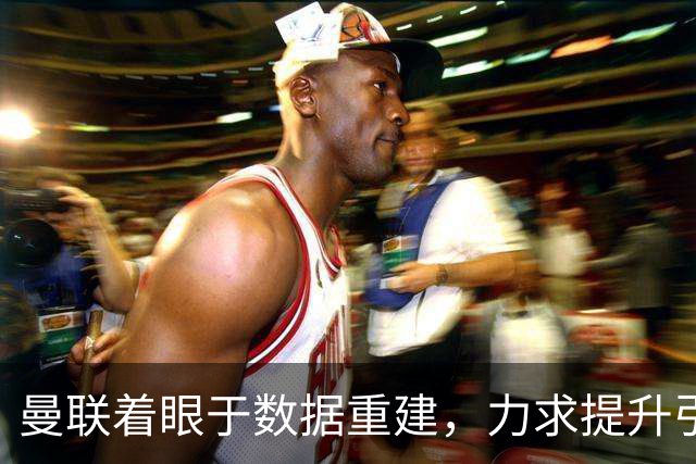 曼联着眼于数据重建，力求提升引援决策